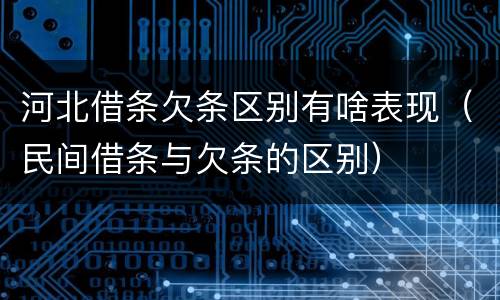 河北借条欠条区别有啥表现（民间借条与欠条的区别）