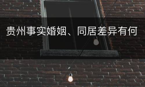 贵州事实婚姻、同居差异有何