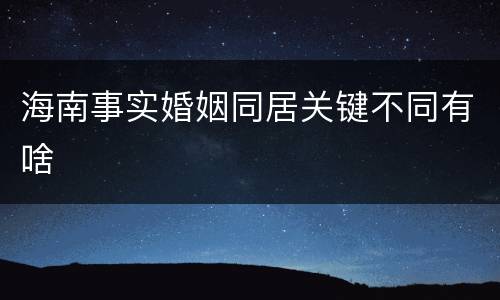 海南事实婚姻同居关键不同有啥