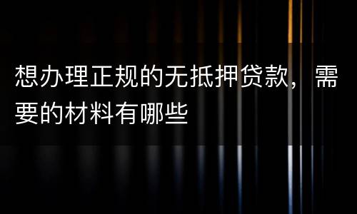 想办理正规的无抵押贷款，需要的材料有哪些