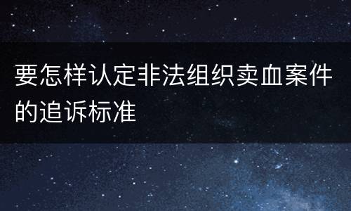要怎样认定非法组织卖血案件的追诉标准