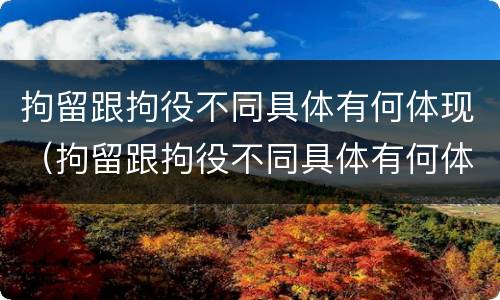 拘留跟拘役不同具体有何体现（拘留跟拘役不同具体有何体现呢）