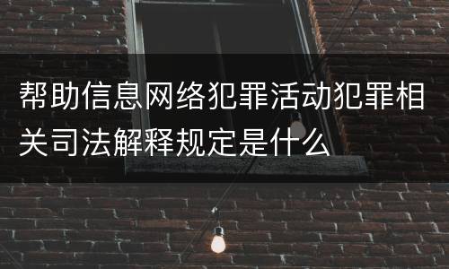 帮助信息网络犯罪活动犯罪相关司法解释规定是什么