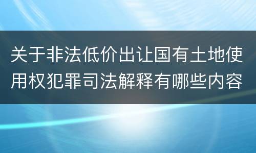 关于非法低价出让国有土地使用权犯罪司法解释有哪些内容