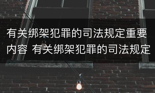 有关绑架犯罪的司法规定重要内容 有关绑架犯罪的司法规定重要内容是
