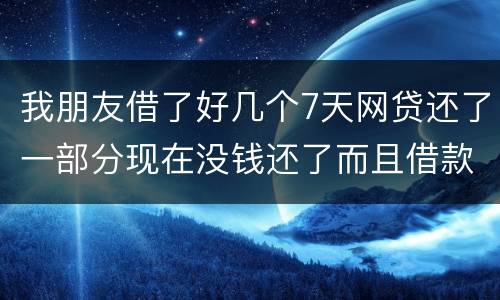 我朋友借了好几个7天网贷还了一部分现在没钱还了而且借款金额跟实际到账相差很大