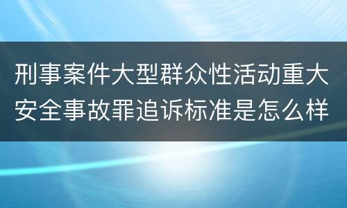 刑事案件大型群众性活动重大安全事故罪追诉标准是怎么样规定