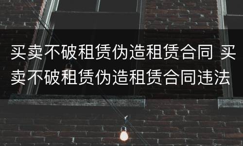 买卖不破租赁伪造租赁合同 买卖不破租赁伪造租赁合同违法吗