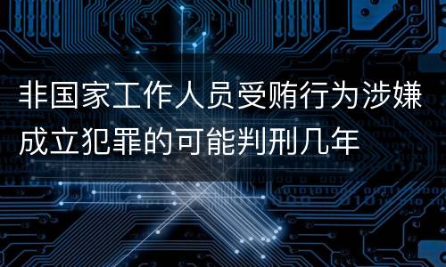 非国家工作人员受贿行为涉嫌成立犯罪的可能判刑几年