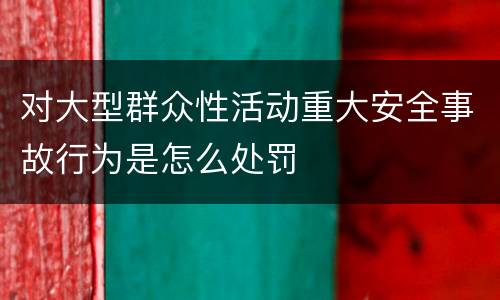 对大型群众性活动重大安全事故行为是怎么处罚