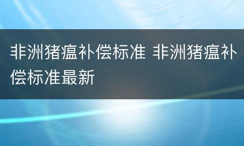 非洲猪瘟补偿标准 非洲猪瘟补偿标准最新