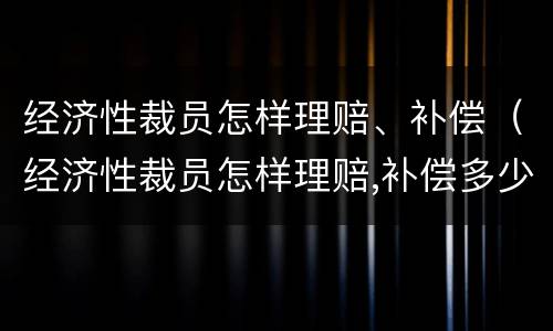 经济性裁员怎样理赔、补偿（经济性裁员怎样理赔,补偿多少）
