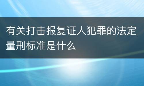 有关打击报复证人犯罪的法定量刑标准是什么