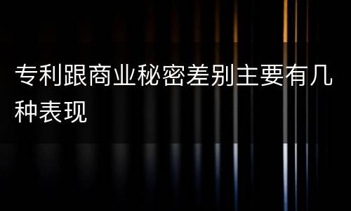 专利跟商业秘密差别主要有几种表现