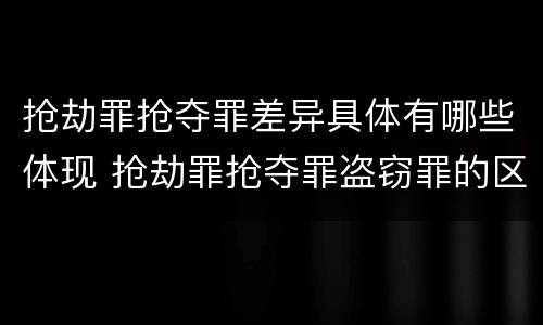 抢劫罪抢夺罪差异具体有哪些体现 抢劫罪抢夺罪盗窃罪的区别