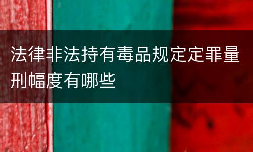 法律非法持有毒品规定定罪量刑幅度有哪些