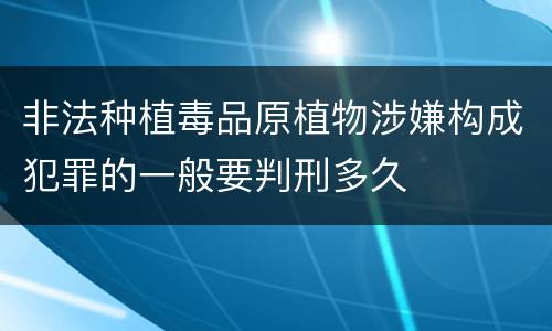 非法种植毒品原植物涉嫌构成犯罪的一般要判刑多久