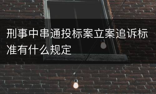 刑事中串通投标案立案追诉标准有什么规定