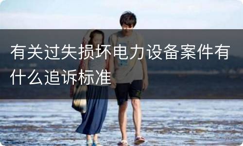 有关过失损坏电力设备案件有什么追诉标准