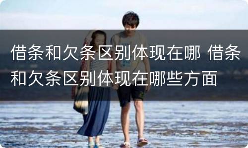 借条和欠条区别体现在哪 借条和欠条区别体现在哪些方面