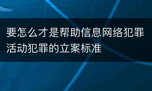 要怎么才是帮助信息网络犯罪活动犯罪的立案标准