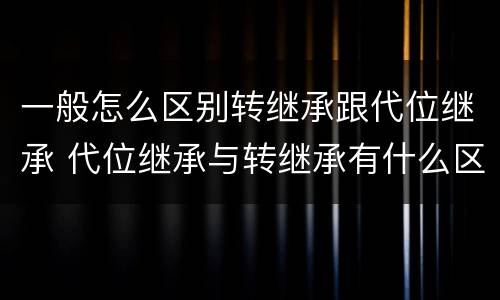 一般怎么区别转继承跟代位继承 代位继承与转继承有什么区别