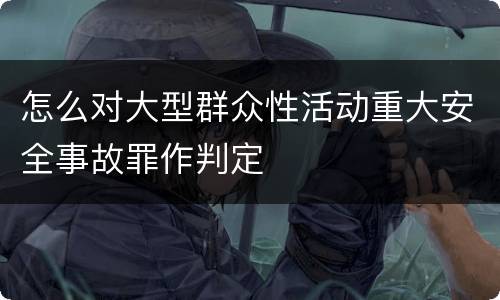 怎么对大型群众性活动重大安全事故罪作判定