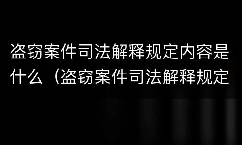 盗窃案件司法解释规定内容是什么（盗窃案件司法解释规定内容是什么意思）