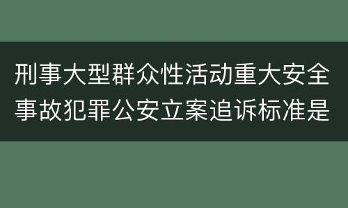 刑事大型群众性活动重大安全事故犯罪公安立案追诉标准是怎样的