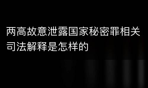 两高故意泄露国家秘密罪相关司法解释是怎样的