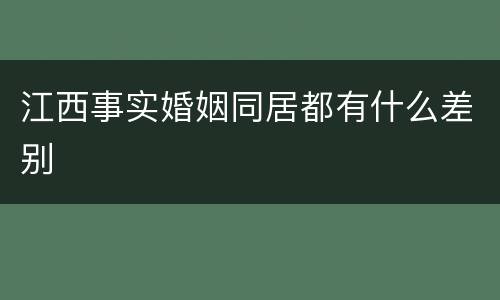 江西事实婚姻同居都有什么差别