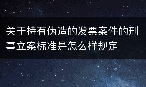 关于持有伪造的发票案件的刑事立案标准是怎么样规定