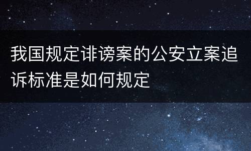 我国规定诽谤案的公安立案追诉标准是如何规定