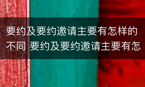 要约及要约邀请主要有怎样的不同 要约及要约邀请主要有怎样的不同之处