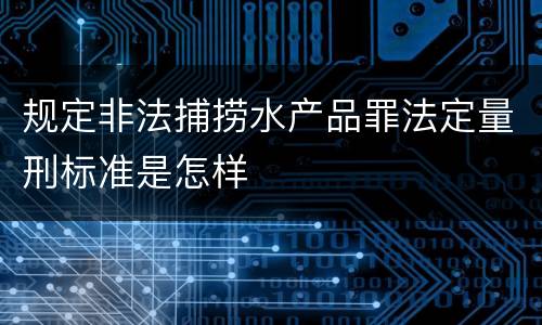 规定非法捕捞水产品罪法定量刑标准是怎样