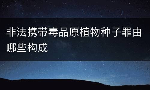 非法携带毒品原植物种子罪由哪些构成