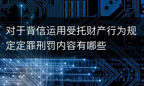 对于背信运用受托财产行为规定定罪刑罚内容有哪些