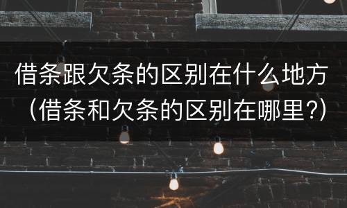 借条跟欠条的区别在什么地方（借条和欠条的区别在哪里?）