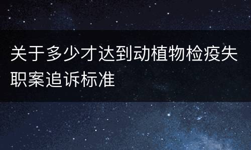 关于多少才达到动植物检疫失职案追诉标准