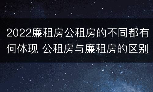 2022廉租房公租房的不同都有何体现 公租房与廉租房的区别都在此,别再搞错了!