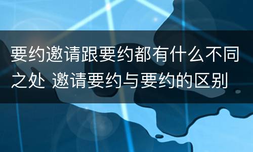 要约邀请跟要约都有什么不同之处 邀请要约与要约的区别