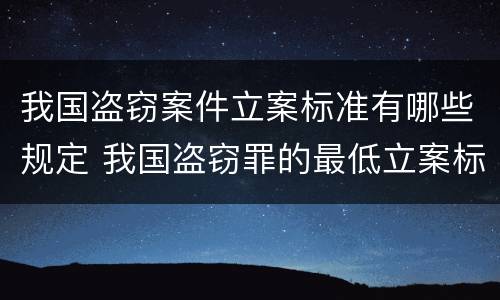 我国盗窃案件立案标准有哪些规定 我国盗窃罪的最低立案标准