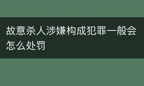 故意杀人涉嫌构成犯罪一般会怎么处罚