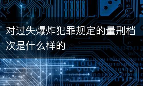 对过失爆炸犯罪规定的量刑档次是什么样的