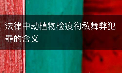 法律中动植物检疫徇私舞弊犯罪的含义
