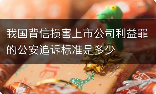 我国背信损害上市公司利益罪的公安追诉标准是多少