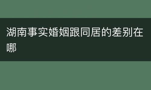 湖南事实婚姻跟同居的差别在哪