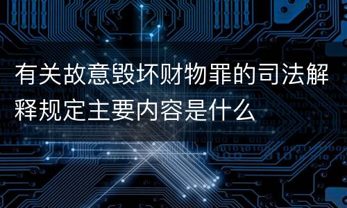 有关故意毁坏财物罪的司法解释规定主要内容是什么