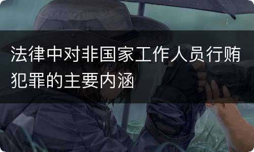 法律中对非国家工作人员行贿犯罪的主要内涵
