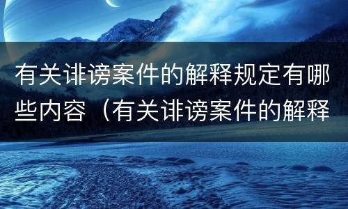 有关诽谤案件的解释规定有哪些内容（有关诽谤案件的解释规定有哪些内容和要求）